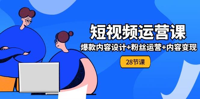 0基础学习短视频运营全套实战课，爆款内容设计+粉丝运营+内容变现(28节)-领学通