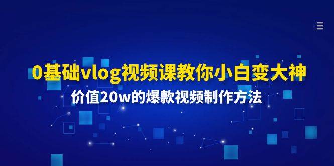 0基础vlog视频课教你小白变大神：价值20w的爆款视频制作方法-领学通