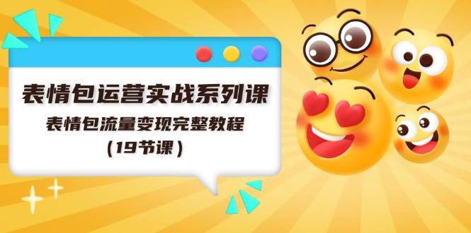 表情包运营实战系列课，表情包流量变现完整教程（19节课）-领学通