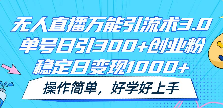 无人直播万能引流术3.0，单号日引300+创业粉，稳定日变现1000+，操作简单-领学通