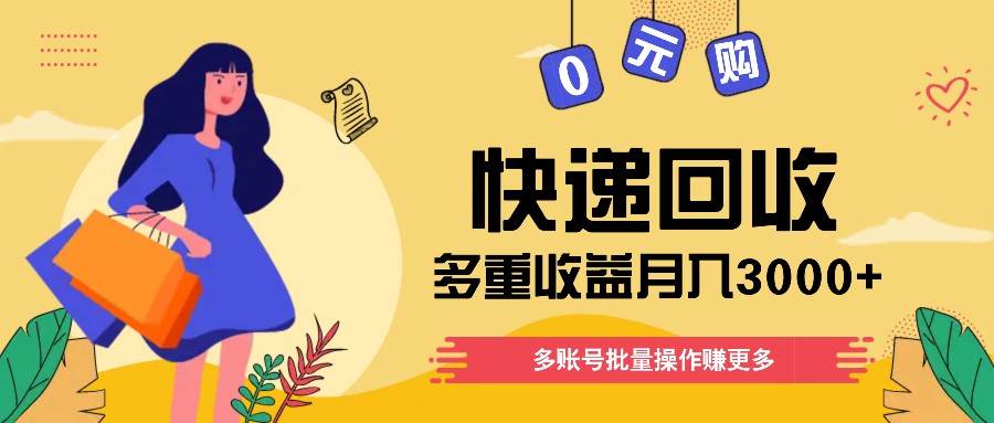 快递回收多重收益玩法，多账号批量操作，新手小白也能搬砖月入3000+！-领学通