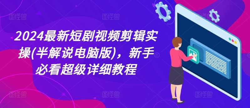 2024最新短剧视频剪辑实操(半解说电脑版)，新手必看超级详细教程-领学通