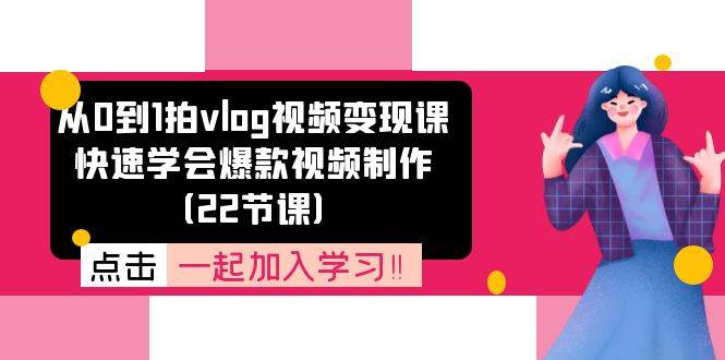 从0到1拍vlog视频变现课：快速学会爆款视频制作（22节课）-领学通