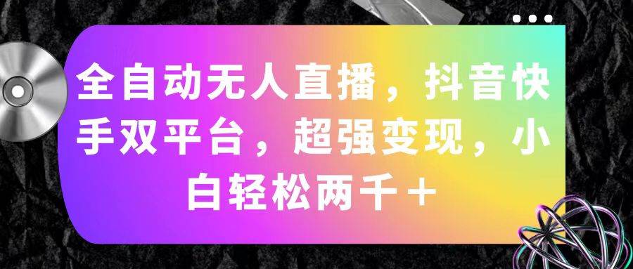 （11523期）全自动无人直播，抖音快手双平台，超强变现，小白轻松两千＋-领学通