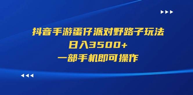 （11539期）抖音手游蛋仔派对野路子玩法，日入3500+，一部手机即可操作-领学通