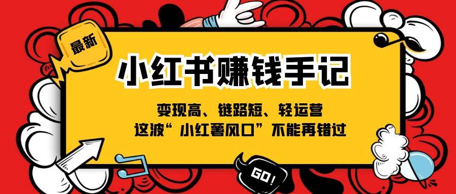 小红书赚钱手记，变现高、链路短、轻运营，这波“小红薯风口”不能再错过-领学通