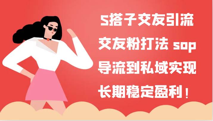 S搭子交友引流，交友粉打法 sop，导流到私域实现长期稳定盈利！-领学通