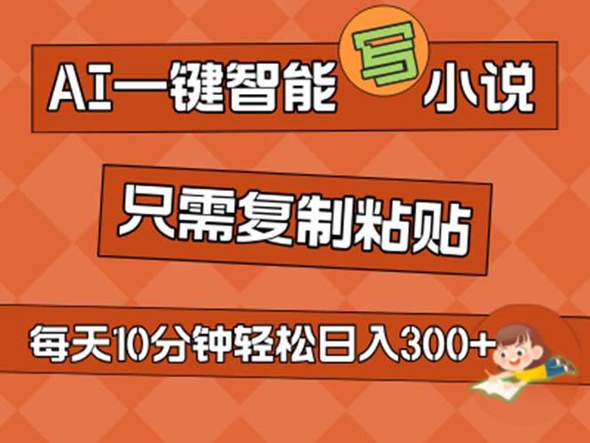 （11544期）AI一键智能写小说，无脑复制粘贴，小白也能成为小说家 不用推文日入200+-领学通