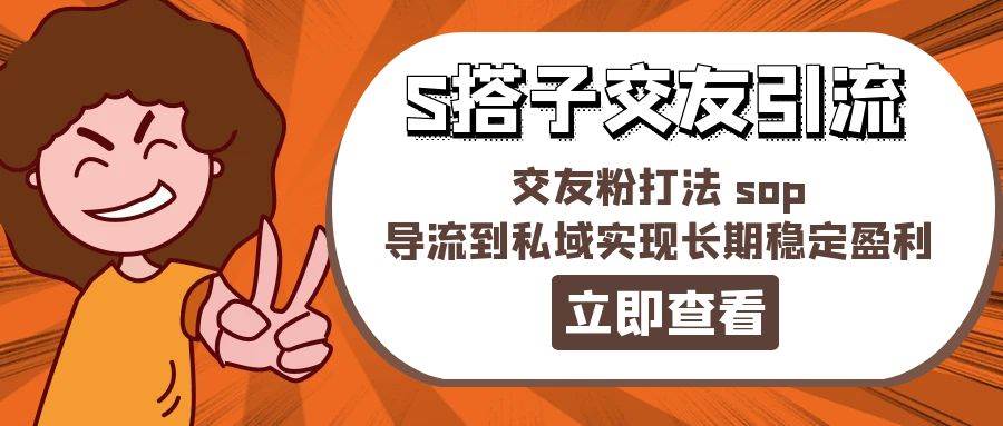 （11548期）某收费888-S搭子交友引流，交友粉打法 sop，导流到私域实现长期稳定盈利-领学通