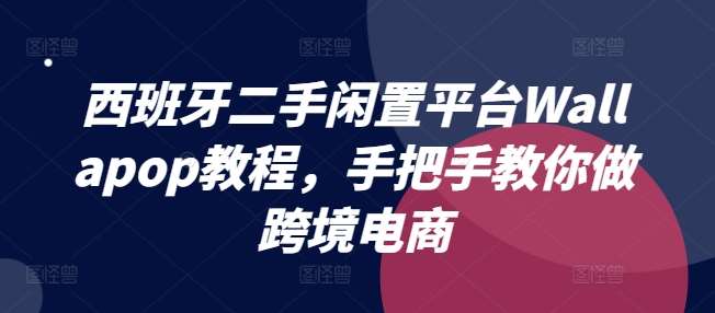 西班牙二手闲置平台Wallapop教程，手把手教你做跨境电商-领学通