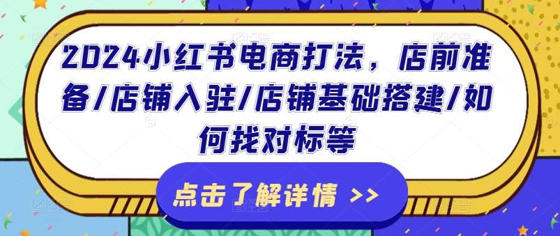 2024小红书电商打法，店前准备/店铺入驻/店铺基础搭建/如何找对标等-领学通