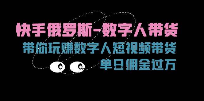 （11553期）快手俄罗斯-数字人带货，带你玩赚数字人短视频带货，单日佣金过万-领学通