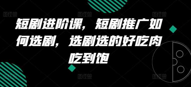 短剧进阶课，短剧推广如何选剧，选剧选的好吃肉吃到饱-领学通