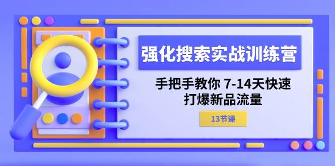 （11557期）强化 搜索实战训练营，手把手教你 7-14天快速-打爆新品流量（13节课）-领学通