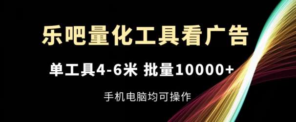 乐吧量化工具看广告，单工具4-6米，批量1w+，手机电脑均可操作【揭秘】-领学通