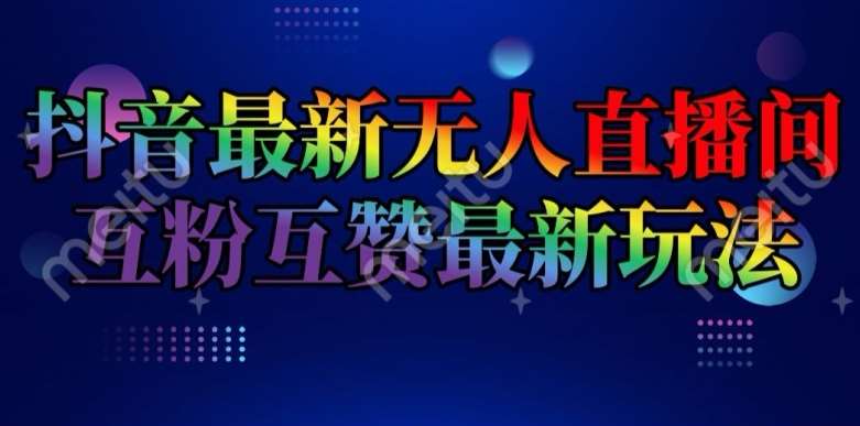 抖音最新无人直播间互粉互赞新玩法，一天收益2k+【揭秘】-领学通