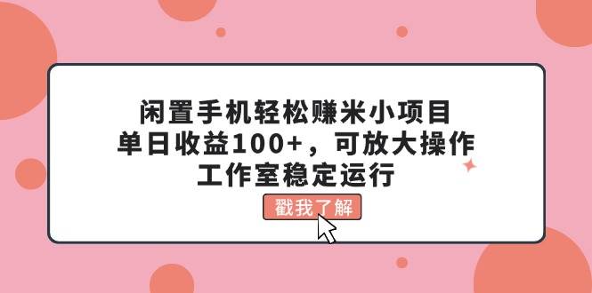 （11562期）闲置手机轻松赚米小项目，单日收益100+，可放大操作，工作室稳定运行-领学通