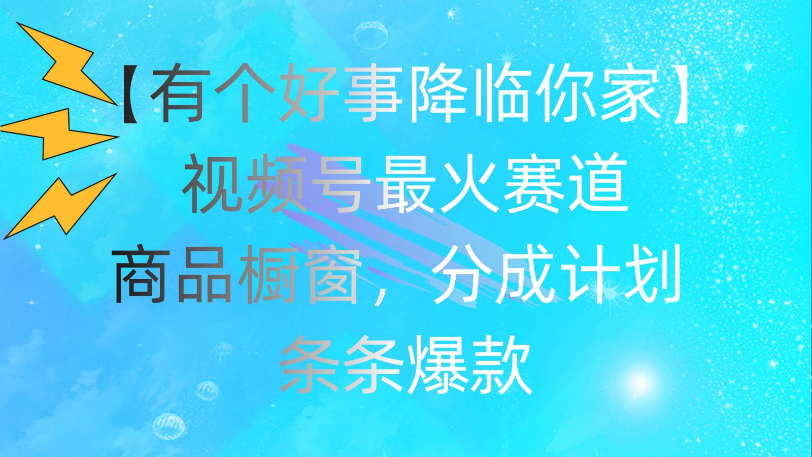 （11564期）有个好事 降临你家：视频号最火赛道，商品橱窗，分成计划 条条爆款，每…-领学通