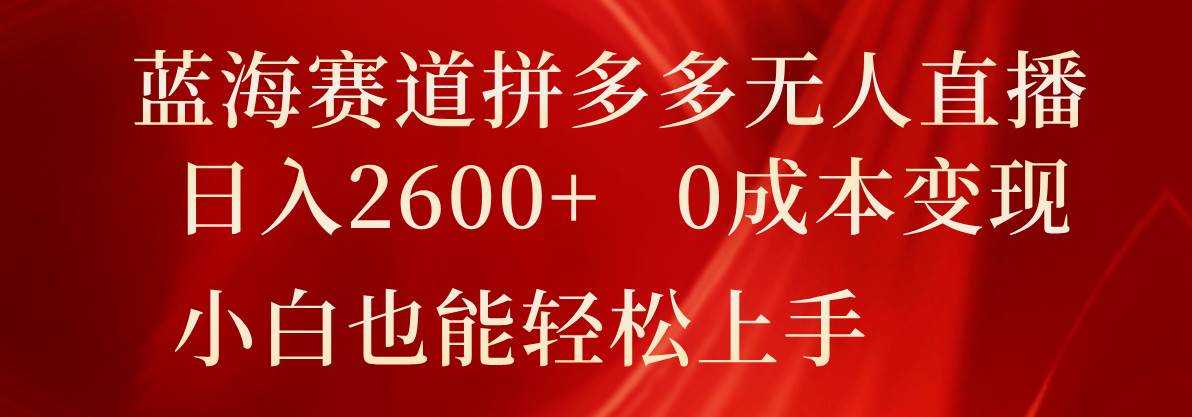 蓝海赛道拼多多无人直播，日入2600+，0成本变现，小白也能轻松上手-领学通