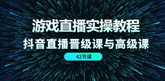 游戏直播实操教程，抖音直播晋级课与高级课（42节）-领学通