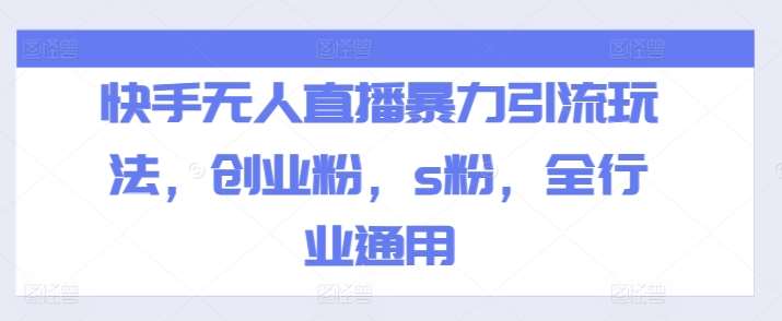 快手无人直播暴力引流玩法，创业粉，s粉，全行业通用-领学通