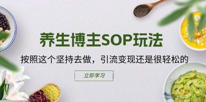 养生博主SOP玩法，按照这个坚持去做，引流变现还是很轻松的-领学通