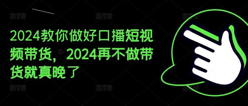 2024教你做好口播短视频带货，2024再不做带货就真晚了-领学通