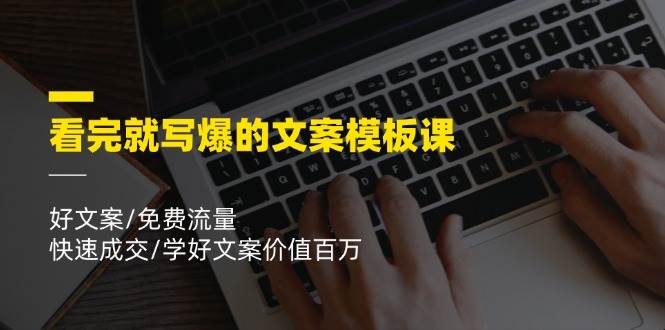 看完就写爆的文案模板课，好文案/免费流量/快速成交/学好文案价值百万-领学通