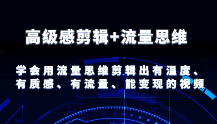 高级感剪辑+流量思维 学会用流量思维剪辑出有温度、有质感、有流量、能变现的视频-领学通