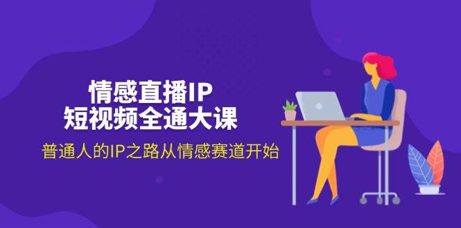 （11590期）情感直播IP短视频全通大课，普通人的IP之路从情感赛道开始（18节）-领学通