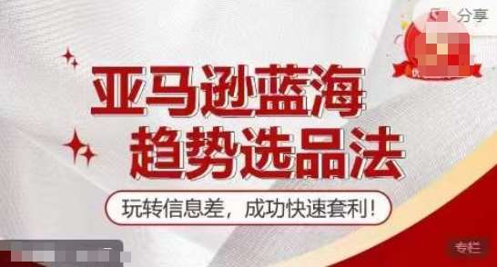 【训练营】亚马逊蓝海趋势选品法，玩转信息差，成功快速套利-领学通