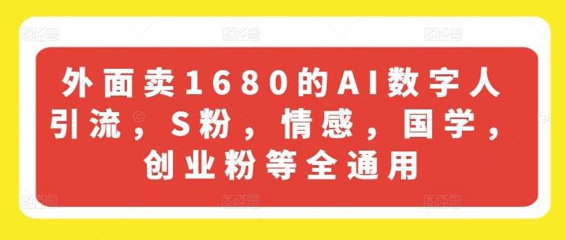 外面卖1680的AI数字人引流，S粉，情感，国学，创业粉等全通用-领学通