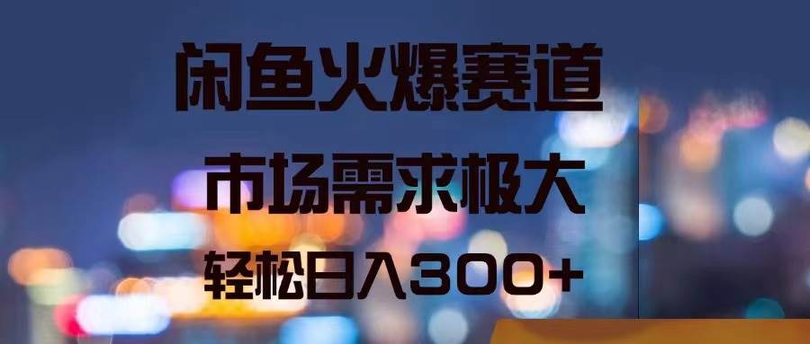 （11592期）闲鱼火爆赛道，市场需求极大，轻松日入300+-领学通