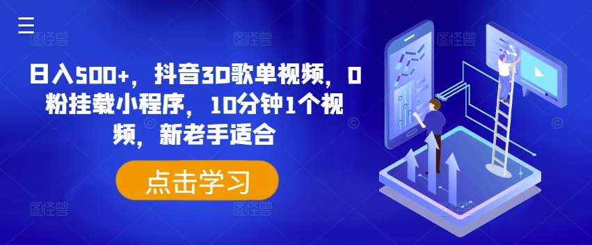 日入500+，抖音3D歌单视频，0粉挂载小程序，10分钟1个视频，新老手适合【揭秘】-领学通