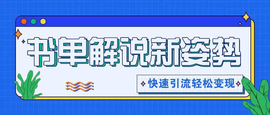 书单解说玩法快速引流，解锁阅读新姿势，原创视频轻松变现！-领学通