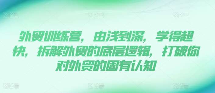 外贸训练营，由浅到深，学得超快，拆解外贸的底层逻辑，打破你对外贸的固有认知-领学通