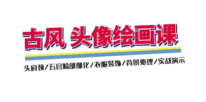 （11606期）古风-头像绘画课-2期：头肩颈/五官脸部细化/衣服装饰/背景处理/实战演示-领学通