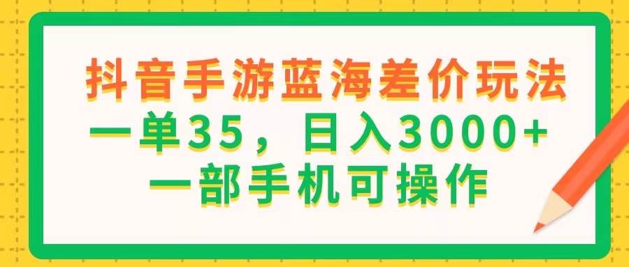 （11609期）抖音手游蓝海差价玩法，一单35，日入3000+，一部手机可操作-领学通