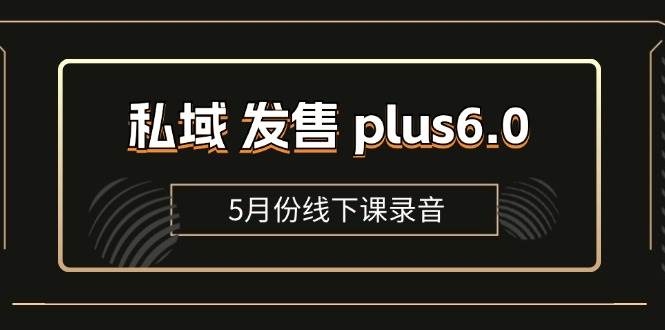 （11612期）私域 发售 plus6.0【5月份线下课录音】/全域套装 sop流程包，社群发售…-领学通