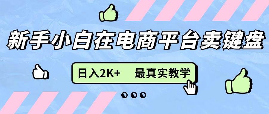 （11610期）新手小白在电商平台卖键盘，日入2K+最真实教学-领学通