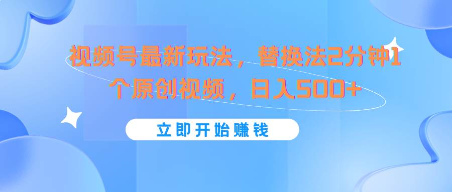 视频号最新玩法，替换法2分钟1个原创视频，日入500+-领学通