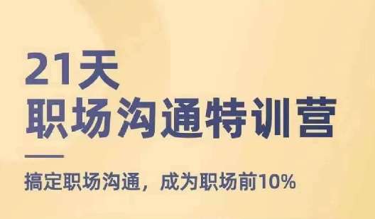 21天职场沟通特训营，搞定职场沟通，成为职场前10%-领学通