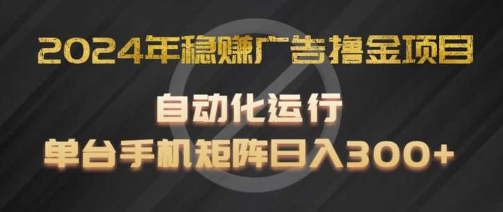2024年稳赚广告撸金项目，全程自动化运行，单台手机就可以矩阵操作，日入300+【揭秘】-领学通