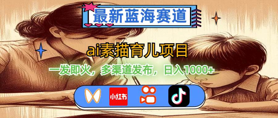 （11618期）最新蓝海赛道，ai素描育儿项目，一发即火，多渠道发布，日入1000+-领学通