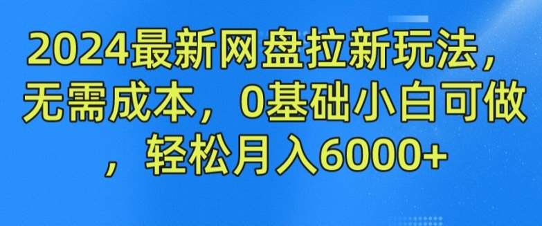 2024最新网盘拉新玩法，无需成本，0基础小白可做，轻松月入6000+【揭秘】-领学通