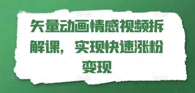 矢量动画情感视频拆解课，实现快速涨粉变现-领学通