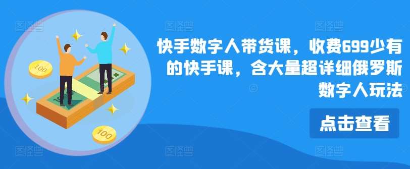 快手数字人带货课，收费699少有的快手课，含大量超详细俄罗斯数字人玩法-领学通