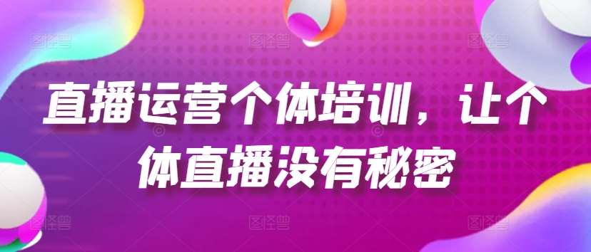 直播运营个体培训，让个体直播没有秘密，起号、货源、单品打爆、投流等玩法-领学通