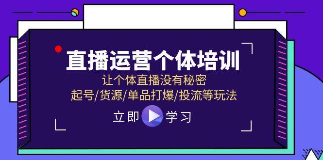 （11636期）直播运营个体培训，让个体直播没有秘密，起号/货源/单品打爆/投流等玩法-领学通