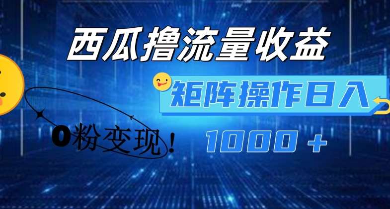西瓜视频撸流量，简单上手，0粉变现矩阵操作，日入1000+【揭秘】-领学通